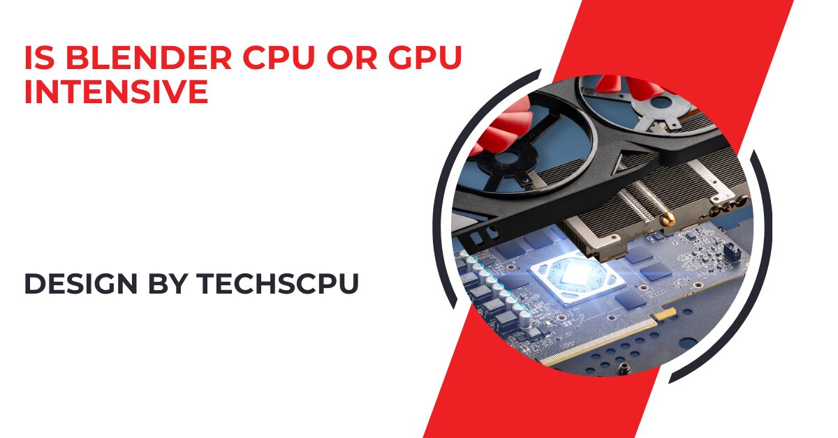 Is Blender Cpu Or Gpu Intensive – CPU and GPU Performance Tips!