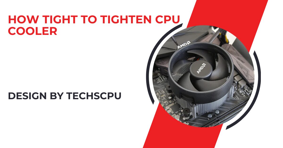 How Tight To Tighten Cpu Cooler – A Comprehensive Guide!