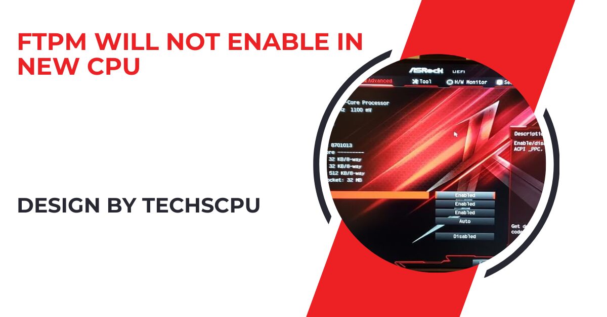 Ftpm Will Not Enable in New Cpu – A Comprehensive Guide!