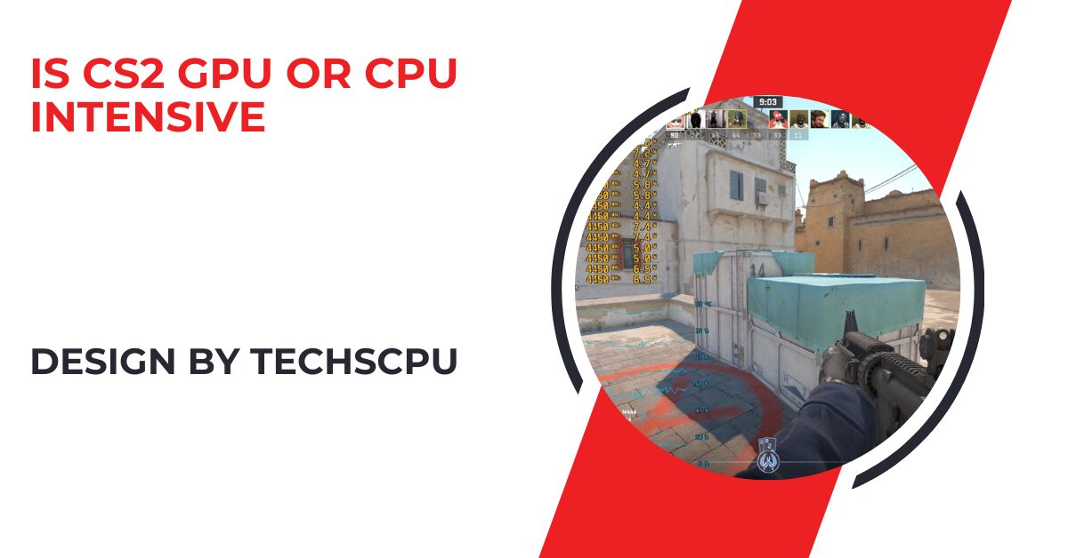 Is Cs2 Gpu Or Cpu Intensive – A Comprehensive Guide!