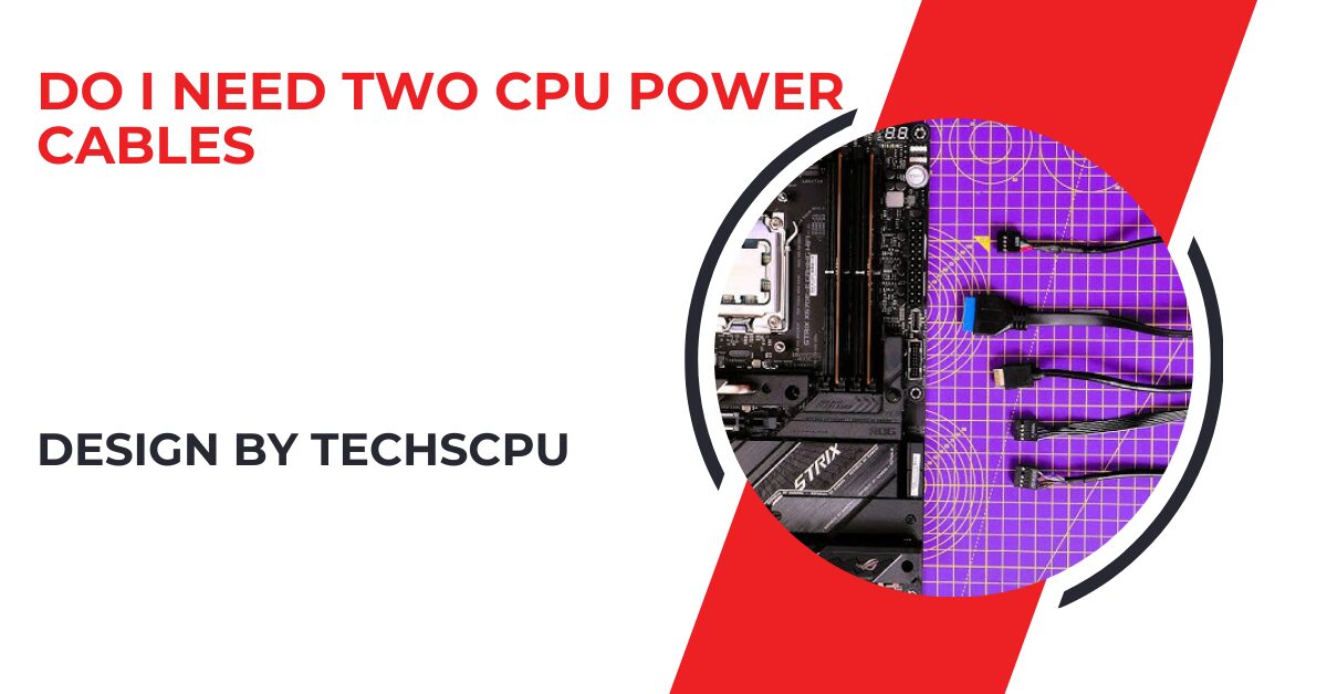 Do I Need Two Cpu Power Cables – A Complete Guide!