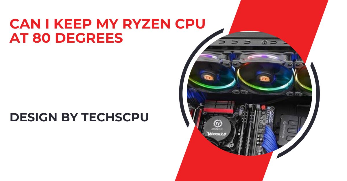 Can I Keep My Ryzen Cpu At 80 Degrees – A Complete Overview!