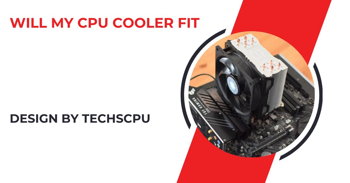 Will My Cpu Cooler Fit – A Comprehensive Guide!