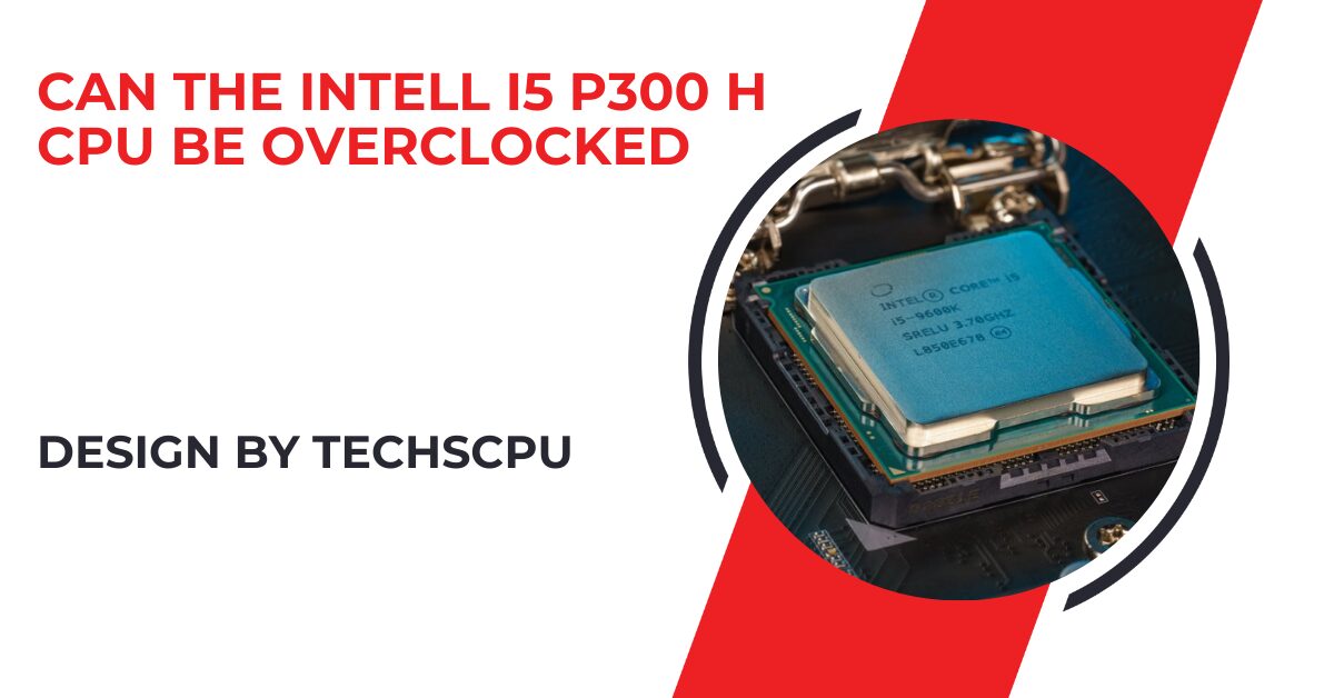 Can The Intell I5 P300 H Cpu Be Overclocked