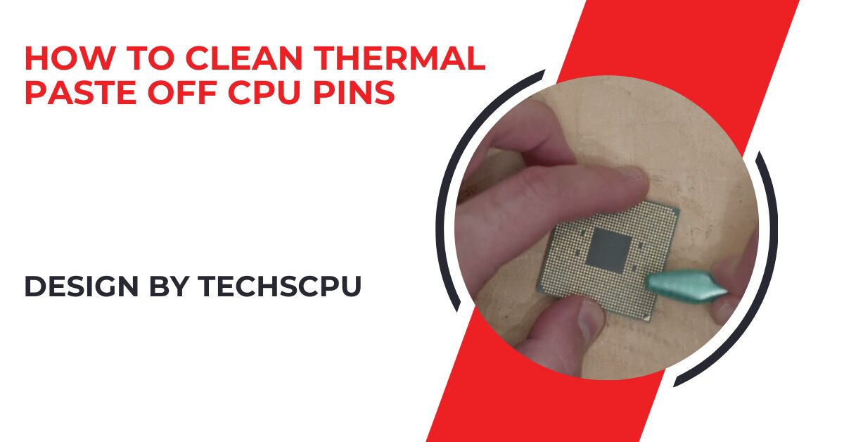 How To Clean Thermal Paste Off Cpu Pins – A Step-by-Step Guide!