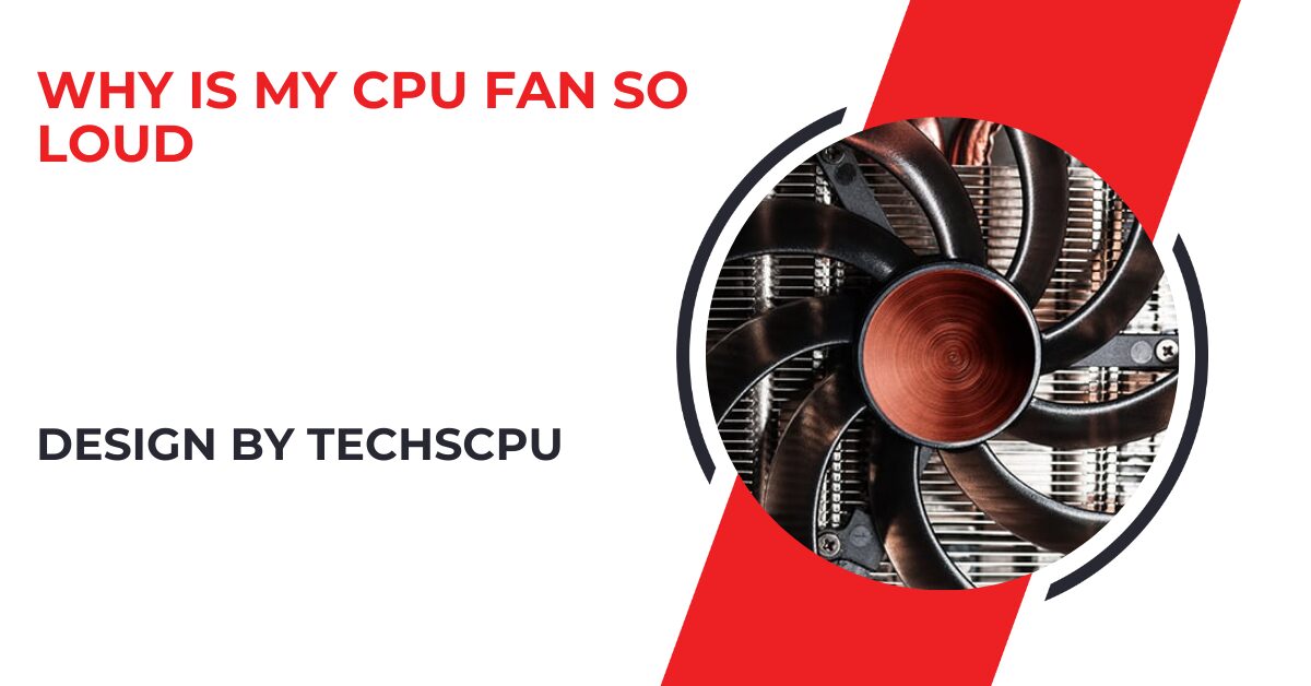 Why Is My Cpu Fan So Loud – Causes and Quick Fixes!