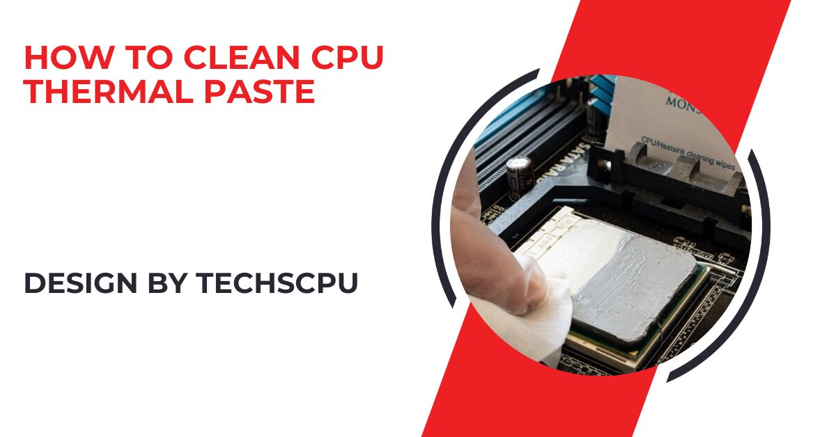 How To Clean Cpu Thermal Paste – A Step-by-Step Guide for Better Performance!