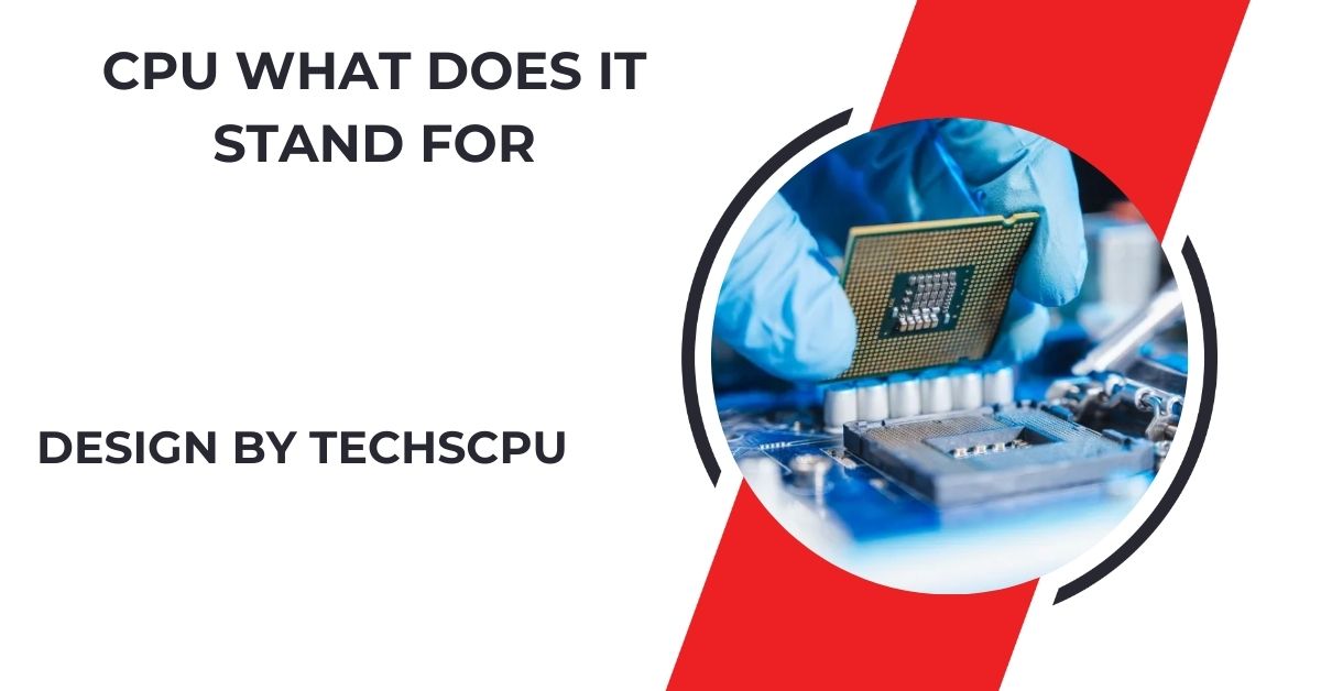 Cpu What Does It Stand For – The Brain Of Your Computer Explained!